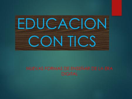 EDUCACION CON TICS NUEVAS FORMAS DE ENSEÑAR DE LA ERA DIGITAL.