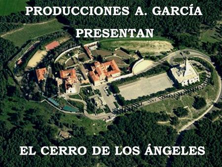 PRODUCCIONES A. GARCÍA PRESENTAN EL CERRO DE LOS ÁNGELES.
