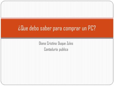 Diana Cristina Duque Zules Contaduría publica ¿Que debo saber para comprar un PC?
