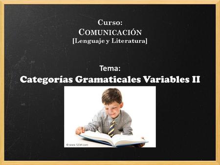 Curso: C OMUNICACIÓN [Lenguaje y Literatura] Tema: Categorías Gramaticales Variables II.