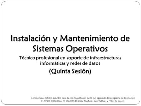 Instalación y Mantenimiento de Sistemas Operativos Técnico profesional en soporte de infraestructuras informáticas y redes de datos (Quinta Sesión) Componente.