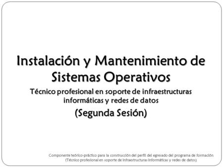 Instalación y Mantenimiento de Sistemas Operativos Técnico profesional en soporte de infraestructuras informáticas y redes de datos (Segunda Sesión) Componente.