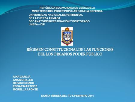 RÉGIMEN CONSTITUCIONAL DE LAS FUNCIONES DEL LOS ORGANOS PODER PÚBLICO REPÚBLICA BOLIVARIANA DE VENEZUELA MINISTERIO DEL PODER POPULAR PARA LA DEFENSA UNIVERSIDAD.