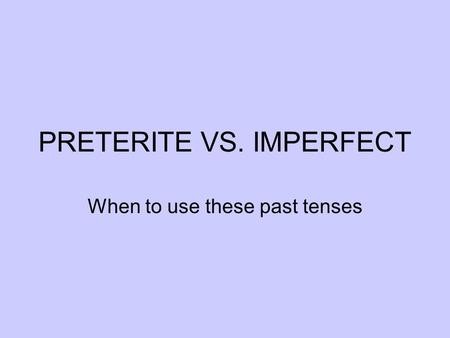 PRETERITE VS. IMPERFECT When to use these past tenses.