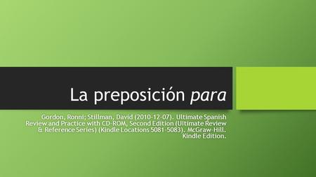 La preposición para Gordon, Ronni; Stillman, David (2010-12-07). Ultimate Spanish Review and Practice with CD-ROM, Second Edition (UItimate Review & Reference.