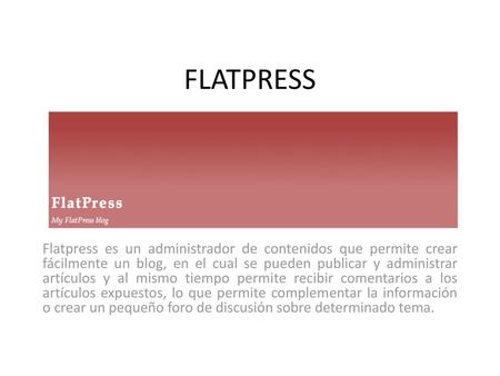 FLATPRESS Flatpress es un administrador de contenidos que permite crear fácilmente un blog, en el cual se pueden publicar y administrar artículos y al.