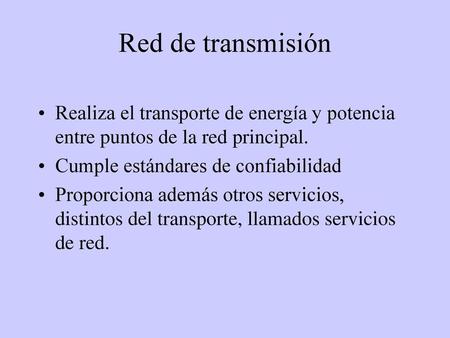 Red de transmisión Realiza el transporte de energía y potencia entre puntos de la red principal. Cumple estándares de confiabilidad Proporciona además.