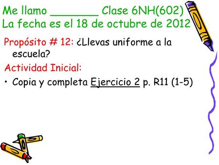 Me llamo _______ Clase 6NH(602) La fecha es el 18 de octubre de 2012