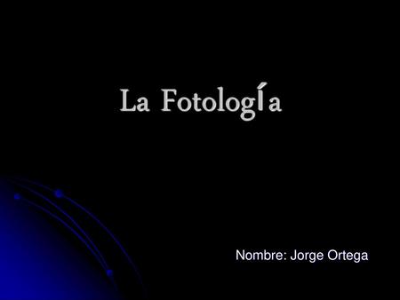 La Fotología Nombre: Jorge Ortega.