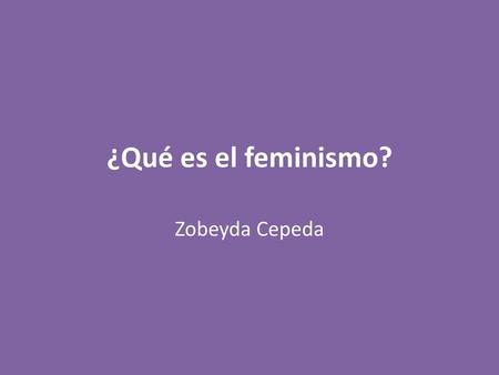 ¿Qué es el feminismo? Zobeyda Cepeda.