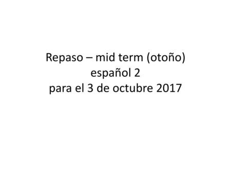 Repaso – mid term (otoño) español 2 para el 3 de octubre 2017