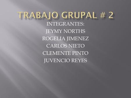 TRABAJO GRUPAL # 2 INTEGRANTES: JEYMY NORTHS ROGELIA JIMENEZ