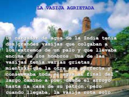 LA VASIJA AGRIETADA Un cargador de agua de la India tenía dos grandes vasijas que colgaban a los extremos de un palo y que llevaba encima de los hombros.