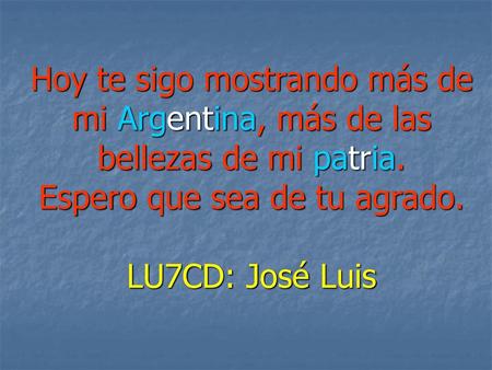 Hoy te sigo mostrando más de mi Argentina, más de las bellezas de mi patria. Espero que sea de tu agrado. LU7CD: José Luis.