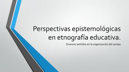 Perspectivas epistemológicas en etnografía educativa.