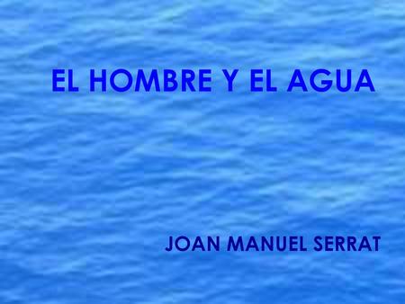 EL HOMBRE Y EL AGUA JOAN MANUEL SERRAT.
