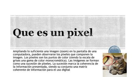 Que es un pixel Ampliando lo suficiente una imagen (zoom) en la pantalla de una computadora, pueden observarse los píxeles que componen la imagen. Los.