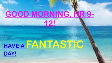 GOOD MORNING, HR 9-12! HAVE A FANTASTIC DAY!.