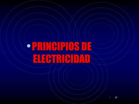 PRINCIPIOS DE ELECTRICIDAD O