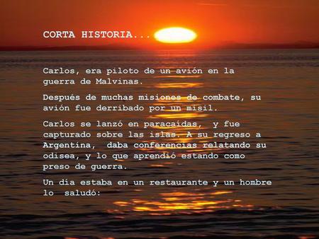 CORTA HISTORIA... Carlos, era piloto de un avión en la guerra de Malvinas. Después de muchas misiones de combate, su avión fue derribado por un misil.