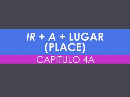 Ir + a + lugar (place) CAPITULO 4A.