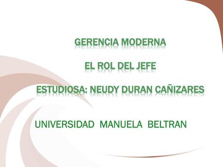GERENCIA MODERNA EL ROL DEL JEFE Estudiosa: NEUDY DURAN CAÑIZARES