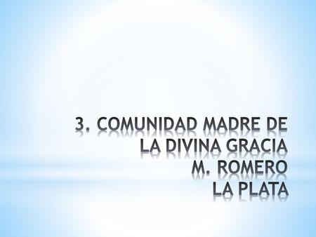 3. COMUNIDAD MADRE DE LA DIVINA GRACIA M. ROMERO LA PLATA