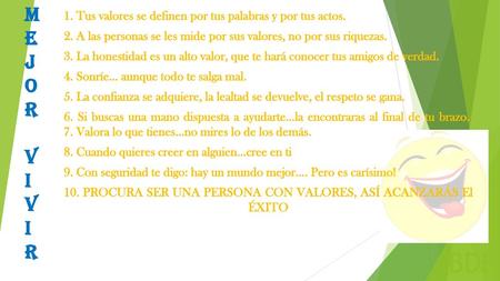 BDE M E J O R V I 1. Tus valores se definen por tus palabras y por tus actos. 2. A las personas se les mide por sus valores, no por sus riquezas. 3. La.