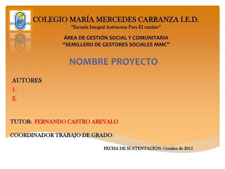 NOMBRE PROYECTO COLEGIO MARÍA MERCEDES CARRANZA I.E.D. AUTORES 1. 2.