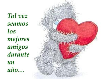 Tal vez seamos  los mejores amigos durante un año…