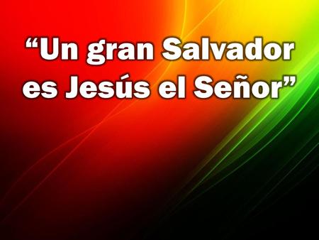 “Un gran Salvador es Jesús el Señor”