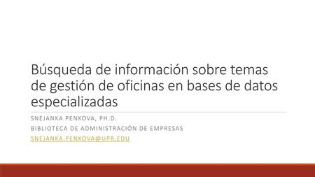 Búsqueda de información sobre temas de gestión de oficinas en bases de datos especializadas Snejanka Penkova, Ph.D. Biblioteca de administración de empresas.