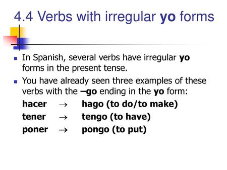 In Spanish, several verbs have irregular yo forms in the present tense. You have already seen three examples of these verbs with the –go ending in the.