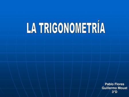 LA TRIGONOMETRÍA Pablo Flores Guillermo Mouat 3°D.