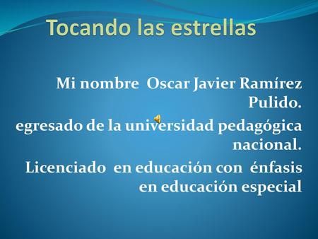 Tocando las estrellas Mi nombre Oscar Javier Ramírez Pulido.