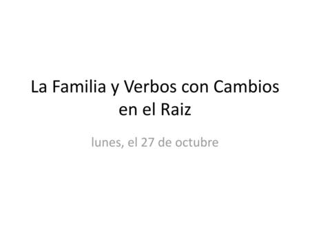 La Familia y Verbos con Cambios en el Raiz