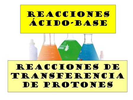 REACCIONES ÁCIDO-BASE REACCIONES DE TRANSFERENCIA DE PROTONES.