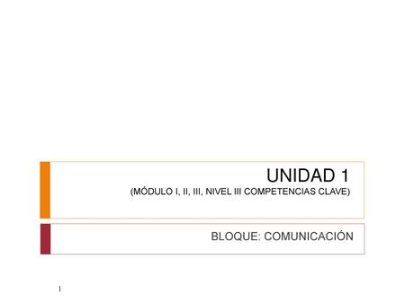 UNIDAD 1 (MÓDULO I, II, III, NIVEL III COMPETENCIAS CLAVE)
