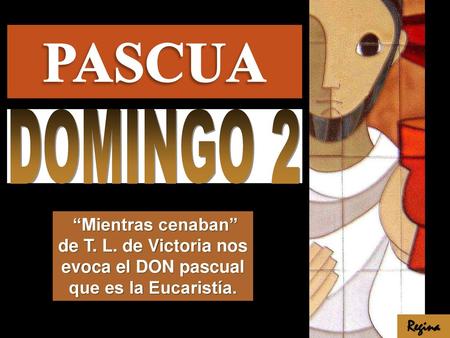 PASCUA DOMINGO 2 “Mientras cenaban” de T. L. de Victoria nos evoca el DON pascual que es la Eucaristía. Regina.