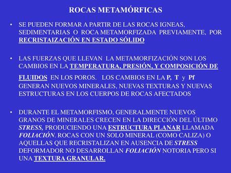 ROCAS METAMÓRFICAS SE PUEDEN FORMAR A PARTIR DE LAS ROCAS IGNEAS, SEDIMENTARIAS O ROCA METAMORFIZADA PREVIAMENTE, POR RECRISTAIZACIÓN EN ESTADO SÓLIDO.