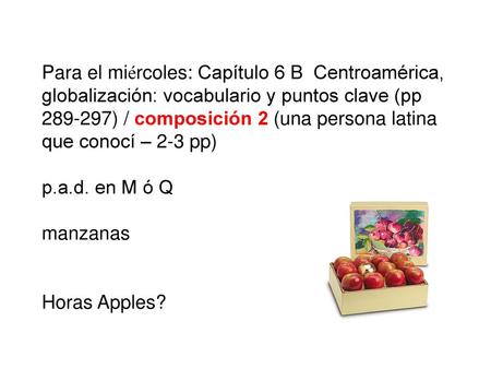 Para el miércoles: Capítulo 6 B Centroamérica, globalización: vocabulario y puntos clave (pp 289-297) / composición 2 (una persona latina que conocí –