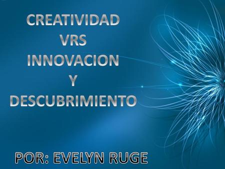 CREATIVIDAD VRS INNOVACION Y DESCUBRIMIENTO POR: EVELYN RUGE.