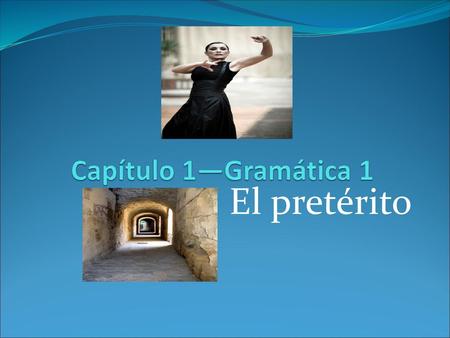 Capítulo 1—Gramática 1 El pretérito.