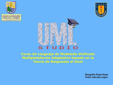 Curso de Lenguaje de Modelado Unificado Multiplataforma Adaptativo basado en la Teoría de Respuesta al Item Margarita Rojas Rojas Pedro Salcedo Lagos.