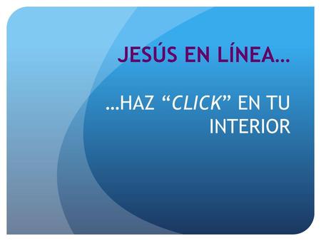 JESÚS EN LÍNEA… …HAZ “CLICK” EN TU INTERIOR