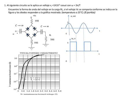 1. Al siguiente circuito se le aplica un voltaje vi =1X10-3 cosωt con ω = 2π/T Encuentre la forma de onda del voltaje en la carga RL, si el voltaje Vc.