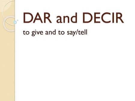 DAR and DECIR to give and to say/tell.