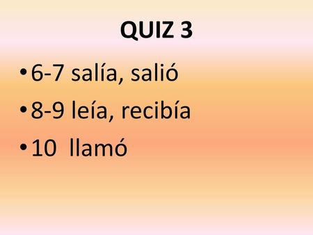 QUIZ 3 6-7 salía, salió 8-9 leía, recibía 10 llamó.