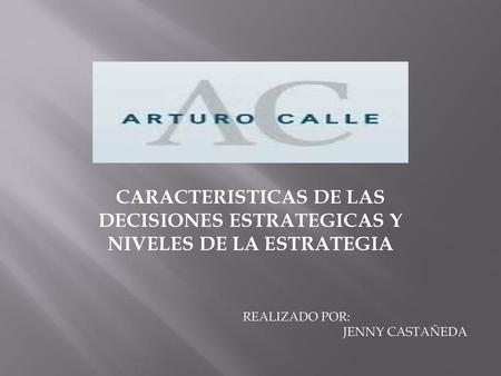 CARACTERISTICAS DE LAS DECISIONES ESTRATEGICAS Y NIVELES DE LA ESTRATEGIA REALIZADO POR: JENNY CASTAÑEDA.