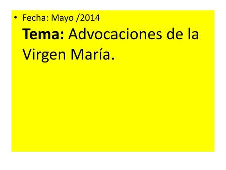 Fecha: Mayo /2014 Tema: Advocaciones de la Virgen María.